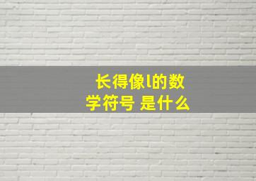 长得像l的数学符号 是什么